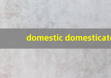 domestic domesticated